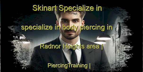 Skinart Specialize in specialize in body piercing in Radnor Heights area | PiercingTraining | PiercingClasses | SkinartTraining-United States